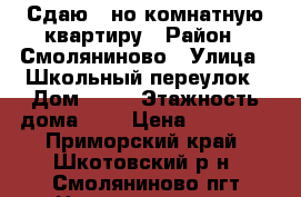 Сдаю 1-но комнатную квартиру › Район ­ Смоляниново › Улица ­ Школьный переулок › Дом ­ 12 › Этажность дома ­ 5 › Цена ­ 10 000 - Приморский край, Шкотовский р-н, Смоляниново пгт Недвижимость » Квартиры аренда   